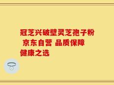 冠芝兴破壁灵芝孢子粉 京东自营 品质保障健康之选