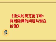 《流失的灵芝孢子粉：背后隐藏的问题与潜在价值》