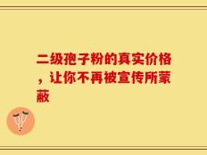 二级孢子粉的真实价格，让你不再被宣传所蒙蔽