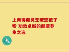 上海得健灵芝破壁孢子粉 功效卓越的健康养生之选