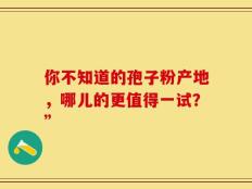 你不知道的孢子粉产地，哪儿的更值得一试？”