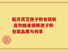 临沂灵芝孢子粉包装机 高效精准保障孢子粉包装品质与效率
