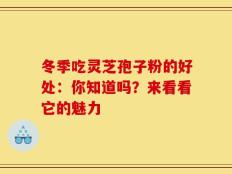 冬季吃灵芝孢子粉的好处：你知道吗？来看看它的魅力