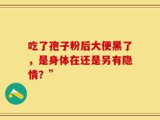 吃了孢子粉后大便黑了，是身体在还是另有隐情？”