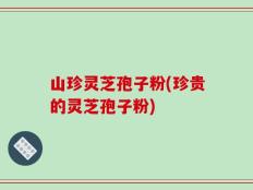 山珍灵芝孢子粉(珍贵的灵芝孢子粉)