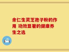 余仁生灵芝孢子粉的作用 功效显著的健康养生之选