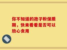 你不知道的孢子粉保质期，快来看看是否可以放心食用
