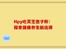 Hpy吃灵芝孢子粉：探索健康养生新选择