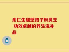 余仁生破壁孢子粉灵芝 功效卓越的养生滋补品