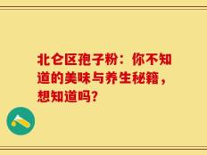 北仑区孢子粉：你不知道的美味与养生秘籍，想知道吗？