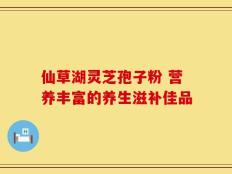 仙草湖灵芝孢子粉 营养丰富的养生滋补佳品