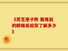 《灵芝孢子粉 服用后的瞑眩反应你了解多少》