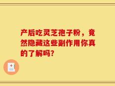 产后吃灵芝孢子粉，竟然隐藏这些副作用你真的了解吗？