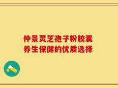 仲景灵芝孢子粉胶囊 养生保健的优质选择
