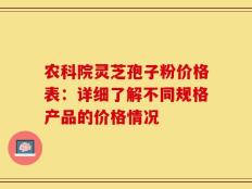 农科院灵芝孢子粉价格表：详细了解不同规格产品的价格情况