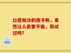 口感如沙的孢子粉，竟然让人欲罢不能，你试过吗？