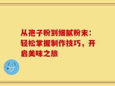 从孢子粉到细腻粉末：轻松掌握制作技巧，开启美味之旅