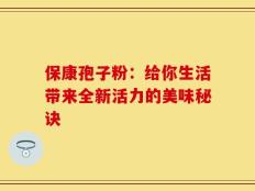保康孢子粉：给你生活带来全新活力的美味秘诀