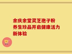 余庆余堂灵芝孢子粉 养生珍品开启健康活力新体验