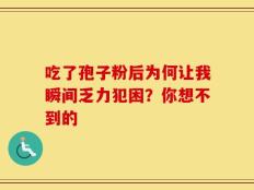 吃了孢子粉后为何让我瞬间乏力犯困？你想不到的