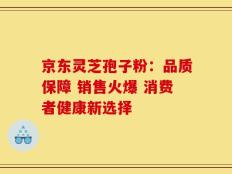 京东灵芝孢子粉：品质保障 销售火爆 消费者健康新选择