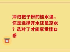 冲泡孢子粉的佳水温，你是选择开水还是凉水？选对了才能享受佳口感