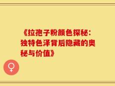 《拉孢子粉颜色探秘：独特色泽背后隐藏的奥秘与价值》