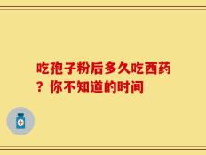 吃孢子粉后多久吃西药？你不知道的时间