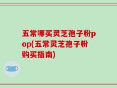 五常哪买灵芝孢子粉pop(五常灵芝孢子粉购买指南)
