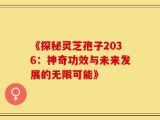 《探秘灵芝孢子2036：神奇功效与未来发展的无限可能》