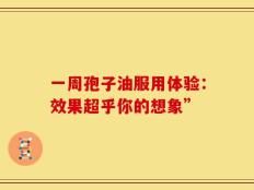 一周孢子油服用体验：效果超乎你的想象”