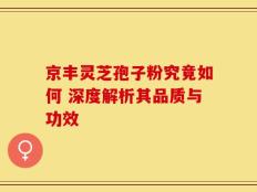 京丰灵芝孢子粉究竟如何 深度解析其品质与功效