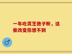 一年吃灵芝孢子粉，这些改变你想不到