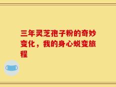 三年灵芝孢子粉的奇妙变化，我的身心蜕变旅程