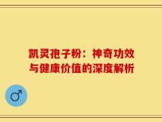 凯灵孢子粉：神奇功效与健康价值的深度解析