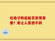 吃孢子粉后能否享受茶香？竟让人意想不到