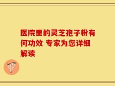 医院里的灵芝孢子粉有何功效 专家为您详细解读