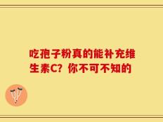 吃孢子粉真的能补充维生素C？你不可不知的