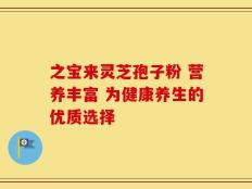 之宝来灵芝孢子粉 营养丰富 为健康养生的优质选择