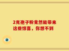 2克孢子粉竟然能带来这些惊喜，你想不到