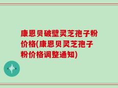 康恩贝破壁灵芝孢子粉价格(康恩贝灵芝孢子粉价格调整通知)