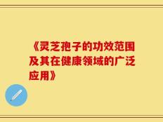 《灵芝孢子的功效范围及其在健康领域的广泛应用》
