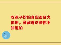 吃孢子粉的真实面目大揭密，竟藏着这些你不知道的