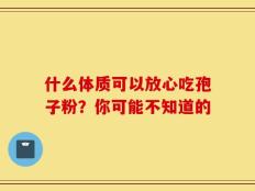 什么体质可以放心吃孢子粉？你可能不知道的
