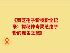 《灵芝孢子粉喷粉全记录：探秘神奇灵芝孢子粉的诞生之旅》