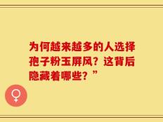 为何越来越多的人选择孢子粉玉屏风？这背后隐藏着哪些？”