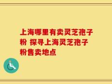 上海哪里有卖灵芝孢子粉 探寻上海灵芝孢子粉售卖地点