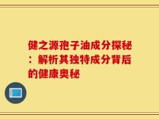 健之源孢子油成分探秘：解析其独特成分背后的健康奥秘