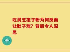吃灵芝孢子粉为何反而让肚子涨？背后令人深思