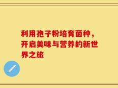 利用孢子粉培育菌种，开启美味与营养的新世界之旅